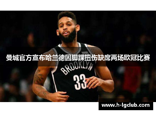 曼城官方宣布哈兰德因脚踝扭伤缺席两场欧冠比赛